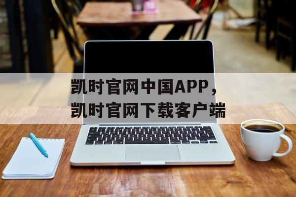 凯时官网中国APP，凯时官网下载客户端