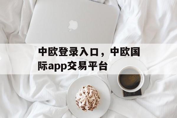 中欧登录入口，中欧国际app交易平台