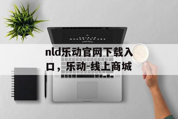 nld乐动官网下载入口，乐动-线上商城