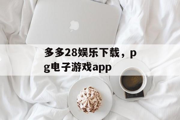 多多28娱乐下载，pg电子游戏app