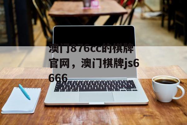 澳门876cc的棋牌官网，澳门棋牌js6666